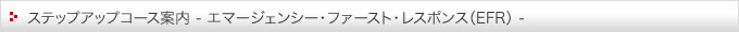 ステップアップコース案内（エマージェンシー・ファースト・レスポンス）